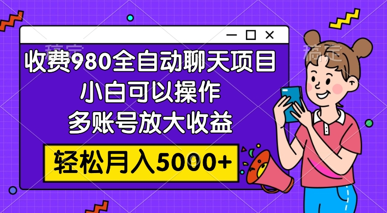 收费980的全自动聊天玩法，小白可以操作，多账号放大收益，轻松月入5000+_酷乐网