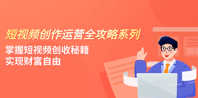 短视频创作运营-全攻略系列，掌握短视频创收秘籍，实现财富自由（4节课）_酷乐网