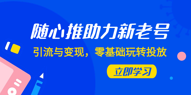 随心推-助力新老号，引流与变现，零基础玩转投放（7节课）_酷乐网