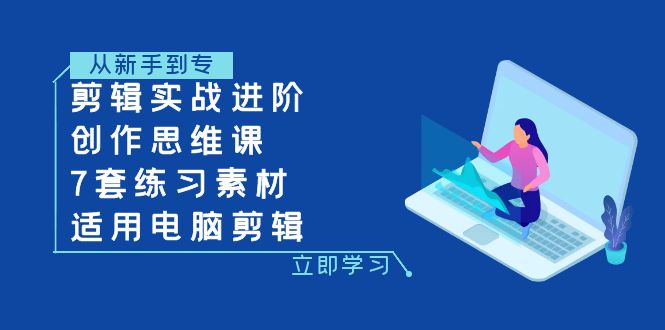 剪辑实战进阶+创作思维课+7套练习素材-适用电脑剪辑_酷乐网