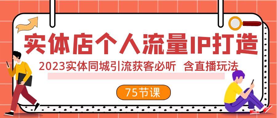 实体店个人流量IP打造 2023实体同城引流获客必听 含直播玩法（75节完整版）_酷乐网