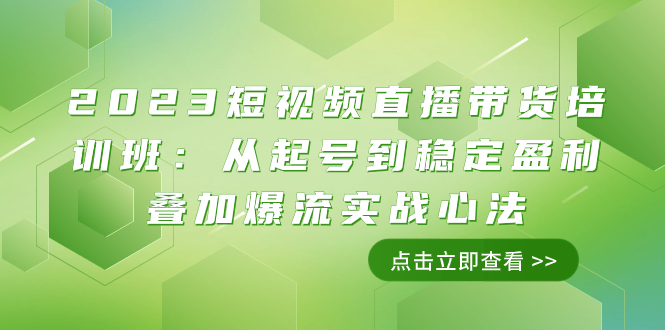 2023短视频直播带货培训班：从起号到稳定盈利叠加爆流实战心法（11节课）_酷乐网