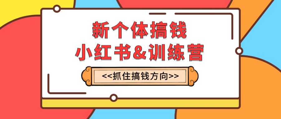 新个体·搞钱-小红书训练营：实战落地运营方法，抓住搞钱方向，每月多搞2w+_酷乐网