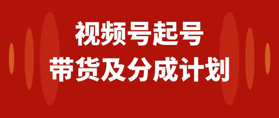 视频号快速起号，分成计划及带货，0-1起盘、运营、变现玩法，日入1000+_酷乐网