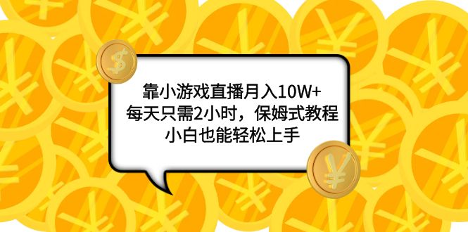 靠小游戏直播月入10W+，每天只需2小时，保姆式教程，小白也能轻松上手_酷乐网