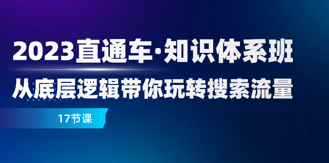 2023直通车·知识体系班：从底层逻辑带你玩转搜索流量（17节课）_酷乐网