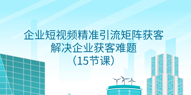 企业短视频精准引流矩阵获客，解决企业获客难题（15节课）_酷乐网