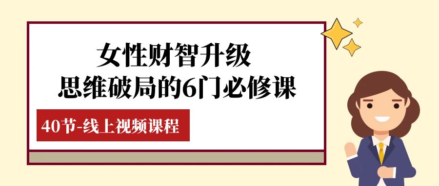 女性·财智升级-思维破局的6门必修课，线上视频课程（40节课）_酷乐网