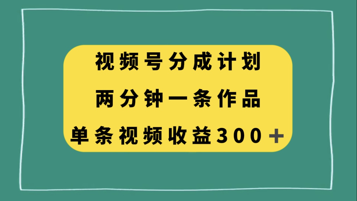 视频号分成计划，两分钟一条作品，单视频收益300+_酷乐网