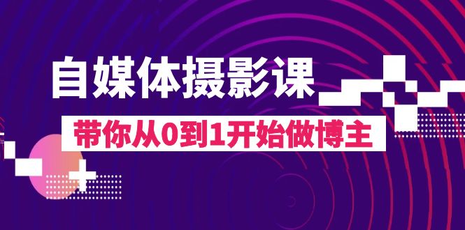 自媒体摄影课，带你从0到1开始做博主（17节课）_酷乐网