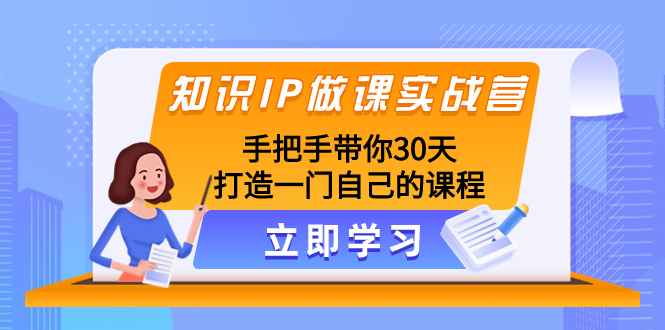 知识IP做课实战营，手把手带你30天打造一门自己的课程_酷乐网