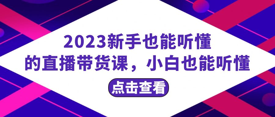 2023新手也能听懂的直播带货课，小白也能听懂，20节完整_酷乐网