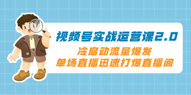 视频号实战运营课2.0，冷启动流量爆发，单场直播迅速打爆直播间_酷乐网