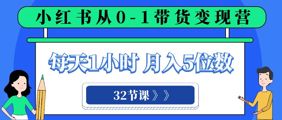 小红书 0-1带货变现营，每天1小时，轻松月入5位数（32节课）_酷乐网