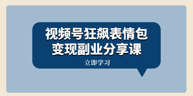 视频号狂飙表情包变现副业分享课，一条龙玩法分享给你（附素材资源）_酷乐网