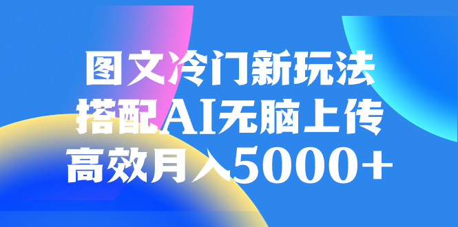 图文冷门新玩法，搭配AI无脑上传，高效月入5000+_酷乐网