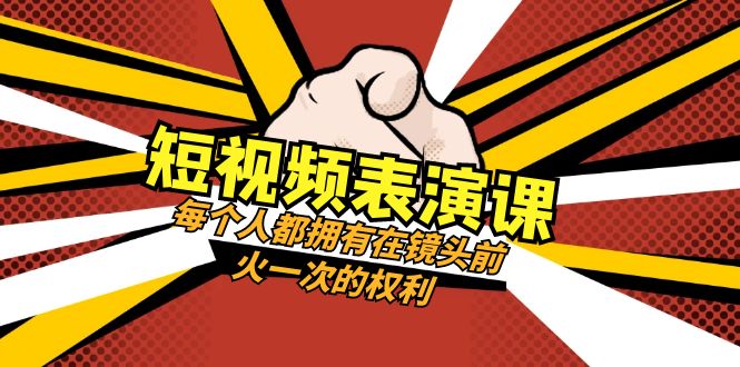 短视频-表演课：每个人都拥有在镜头前火一次的权利（49节视频课）_酷乐网