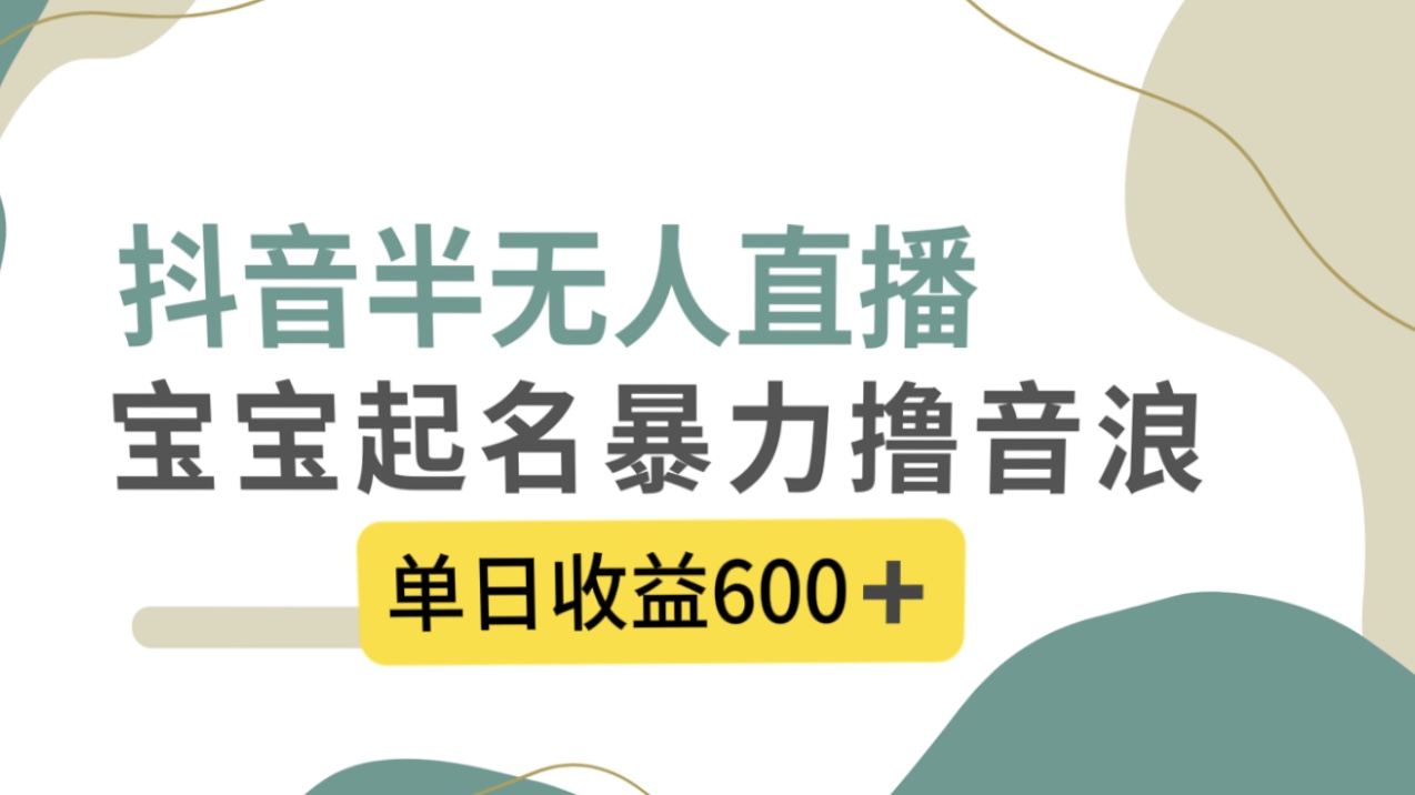 抖音半无人直播，宝宝起名，暴力撸音浪，单日收益600+_酷乐网