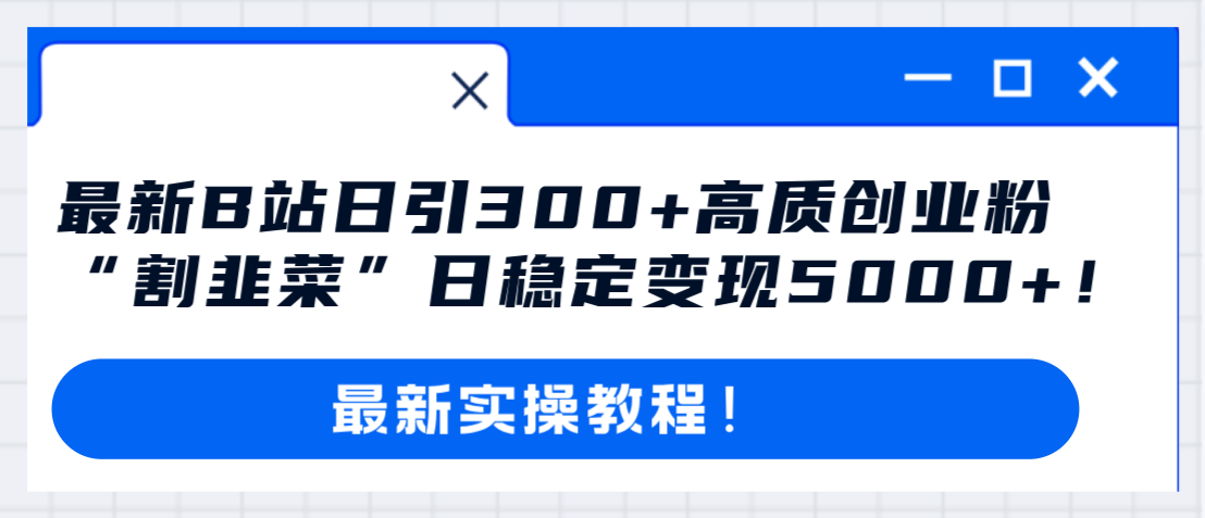 最新B站日引300+高质创业粉教程！“割韭菜”日稳定变现5000+！_酷乐网