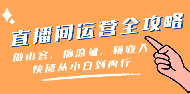 直播间-运营全攻略：做由容，搞流量，赚收入一快速从小白到内行（46节课）_酷乐网