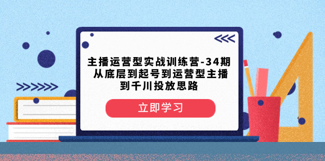 主播运营型实战训练营-第34期  从底层到起号到运营型主播到千川投放思路_酷乐网