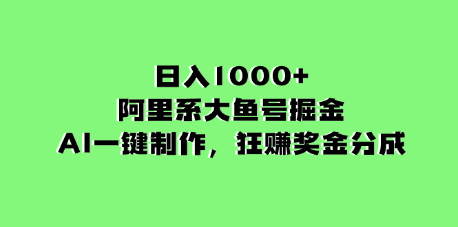 日入1000+的阿里系大鱼号掘金，AI一键制作，狂赚奖金分成_酷乐网