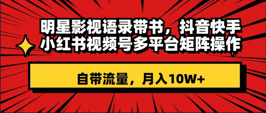 明星影视语录带书 抖音快手小红书视频号多平台矩阵操作，自带流量 月入10W+_酷乐网