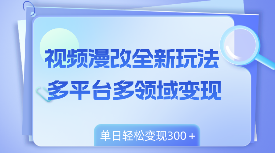 视频漫改全新玩法，多平台多领域变现，小白轻松上手，单日变现300＋_酷乐网