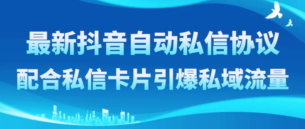 最新抖音自动私信协议，配合私信卡片引爆私域流量_酷乐网