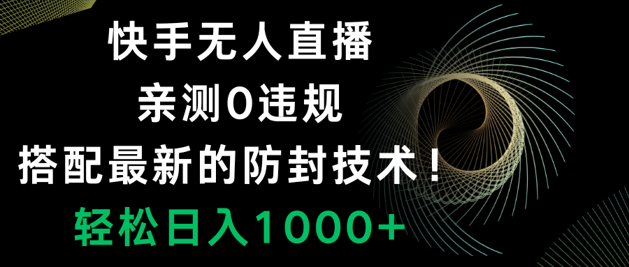 快手无人直播，0违规，搭配最新的防封技术！轻松日入1000+_酷乐网