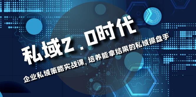 私域-2.0时代：企业私域策略实战课，培养能拿结果的私域操盘手_酷乐网