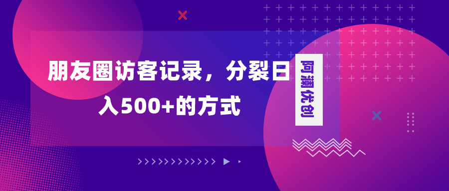 朋友圈访客记录，分裂日入500+，变现加分裂_酷乐网