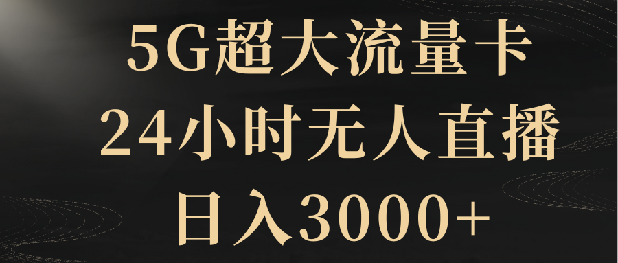 5G超大流量卡，24小时无人直播，日入3000+_酷乐网