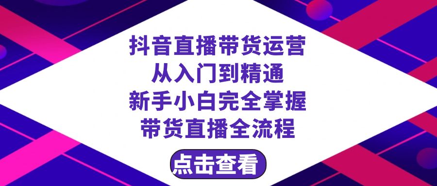 抖音直播带货 运营从入门到精通，新手完全掌握带货直播全流程（23节）_酷乐网