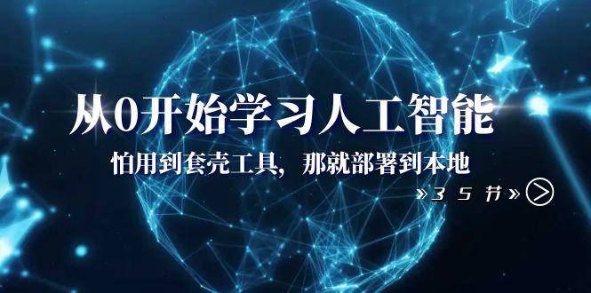 从0开始学习人工智能：怕用到套壳工具，那就部署到本地（35节课）_酷乐网