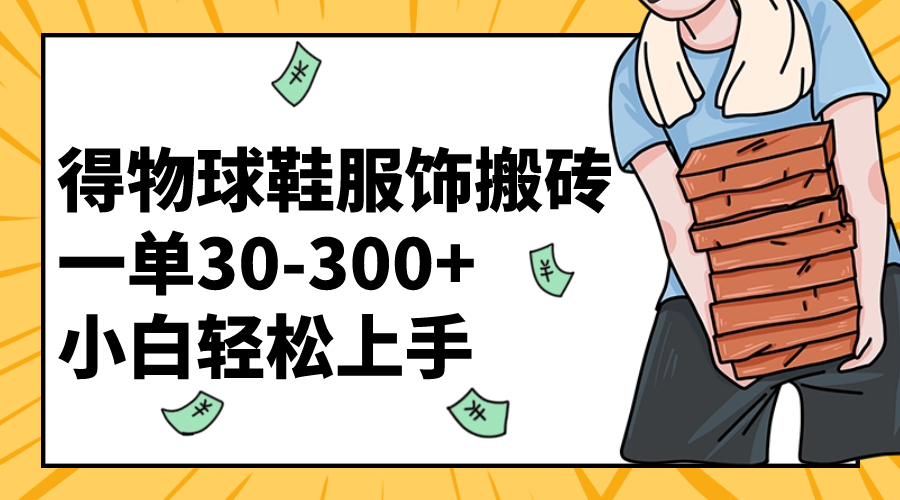 得物球鞋服饰搬砖一单30-300+ 小白轻松上手_酷乐网