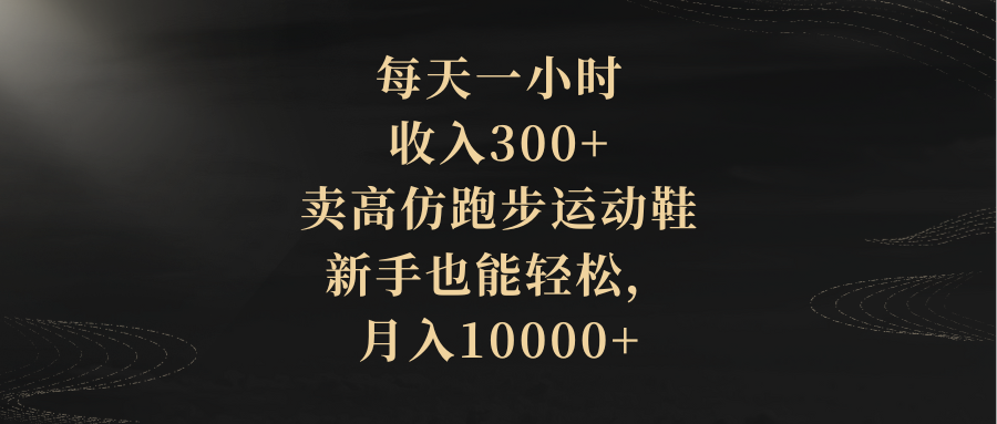 每天一小时，收入300+，卖高仿跑步运动鞋，新手也能轻松，月入10000+_酷乐网