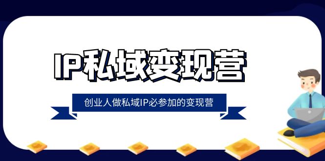 IP私域-变现营，创业人做私域IP必参加的变现营（22节课）_酷乐网