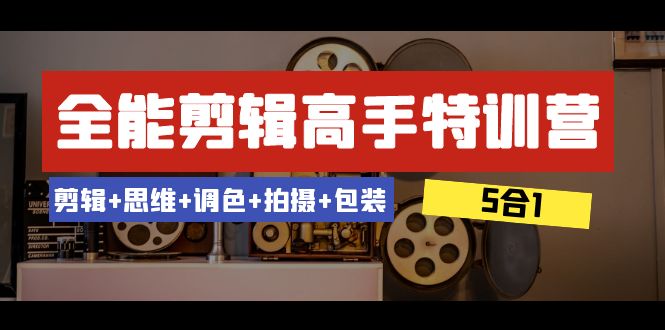 全能剪辑-高手特训营：剪辑+思维+调色+拍摄+包装（5合1）53节课_酷乐网