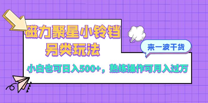 磁力聚星小铃铛另类玩法，小白也可日入500+，熟练操作可月入过万_酷乐网