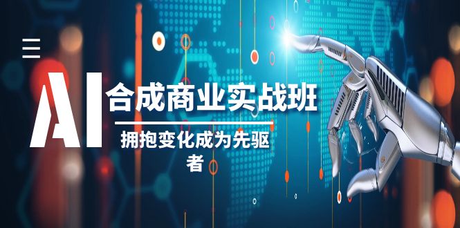 AI-合成商业实操班，拥抱变化成为先驱者（19节课）_酷乐网