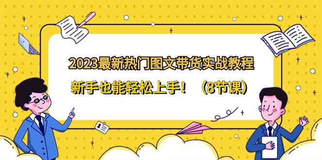 2023最新热门-图文带货实战教程，新手也能轻松上手！（8节课）_酷乐网