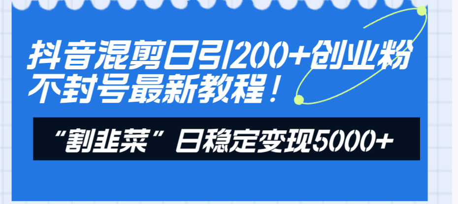 抖音混剪日引200+创业粉不封号最新教程！“割韭菜”日稳定变现5000+！_酷乐网