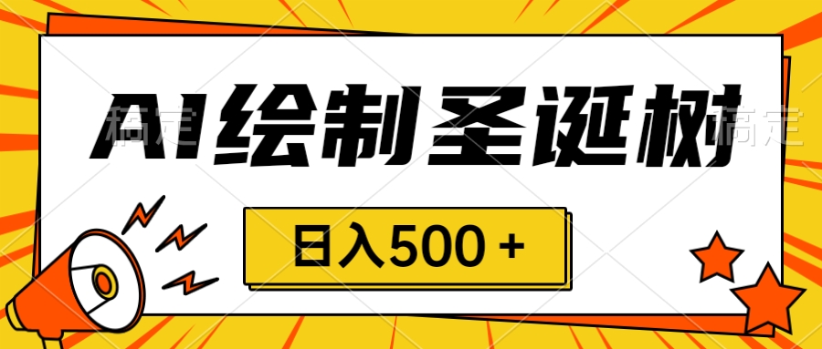 圣诞节风口，卖手绘圣诞树，AI制作 一分钟一个 会截图就能做 小白日入500＋_酷乐网