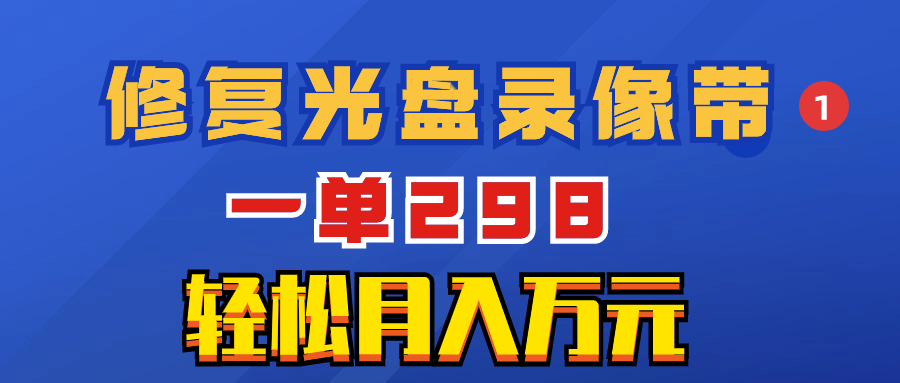 超冷门项目：修复光盘录像带，一单298，轻松月入万元_酷乐网