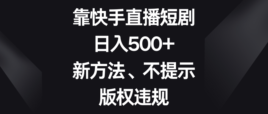 靠快手直播短剧，日入500+，新方法、不提示版权违规_酷乐网