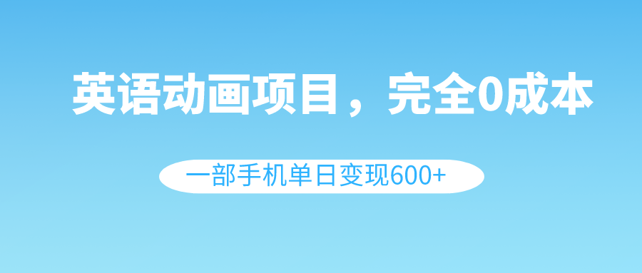 英语动画项目，0成本，一部手机单日变现600+（教程+素材）_酷乐网