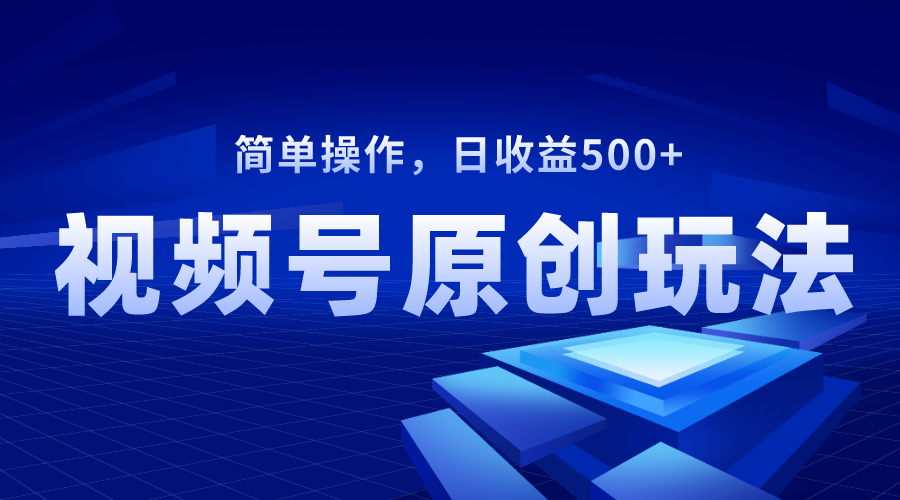 视频号原创视频玩法，日收益500+_酷乐网