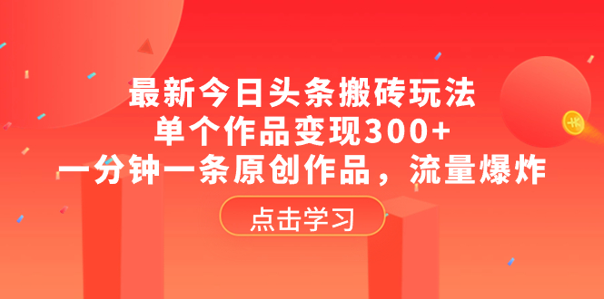 最新今日头条搬砖玩法，单个作品变现300+，一分钟一条原创作品，流量爆炸_酷乐网