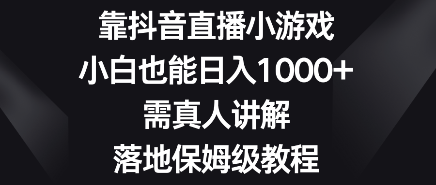 靠抖音直播小游戏，小白也能日入1000+，需真人讲解，落地保姆级教程_酷乐网